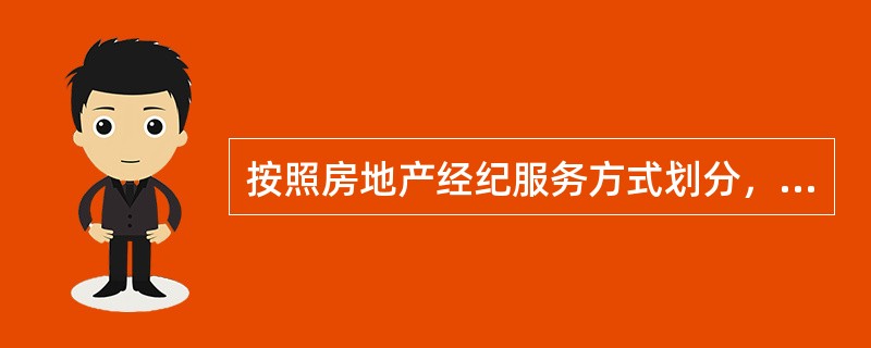 按照房地产经纪服务方式划分,房地产经纪业务分为房地产()业务和房地产代理业务两类